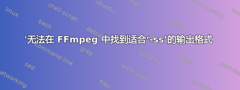 '无法在 FFmpeg 中找到适合‘-ss’的输出格式