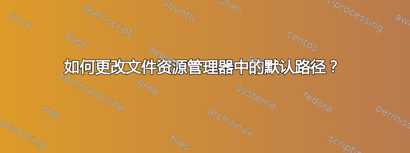 如何更改文件资源管理器中的默认路径？