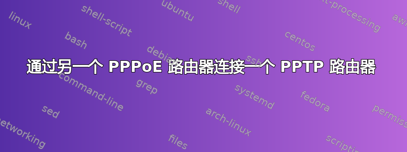 通过另一个 PPPoE 路由器连接一个 PPTP 路由器