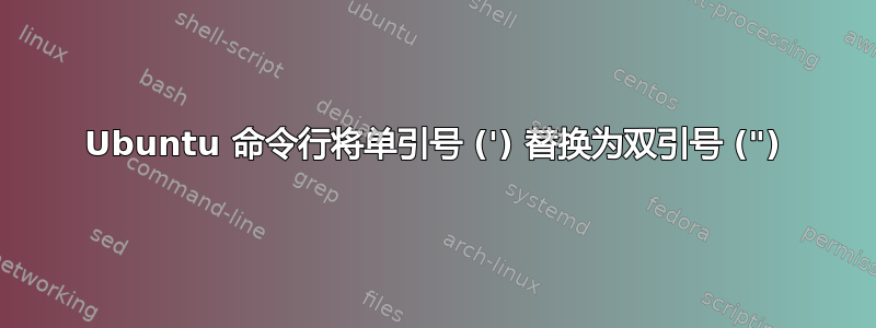 Ubuntu 命令行将单引号 (') 替换为双引号 (")