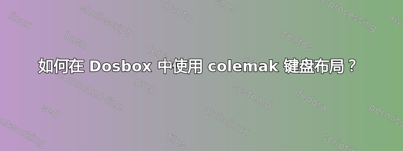 如何在 Dosbox 中使用 colemak 键盘布局？