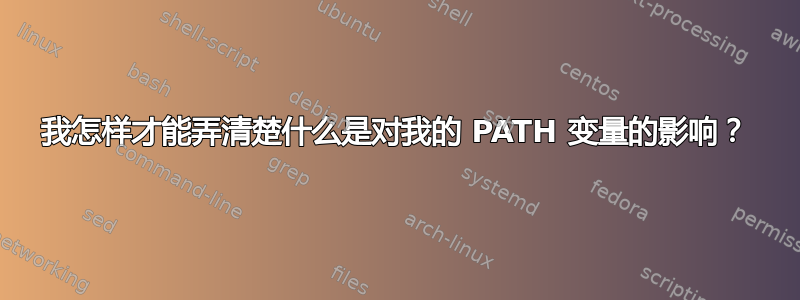 我怎样才能弄清楚什么是对我的 PATH 变量的影响？