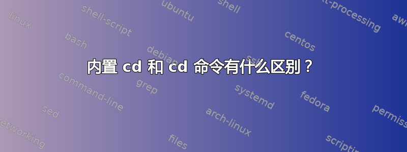 内置 cd 和 cd 命令有什么区别？