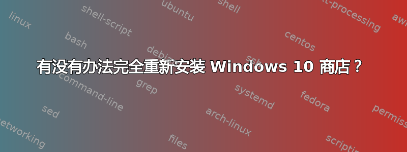 有没有办法完全重新安装 Windows 10 商店？