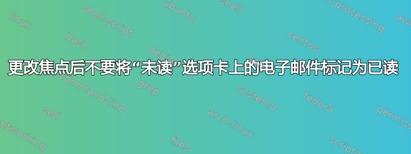 更改焦点后不要将“未读”选项卡上的电子邮件标记为已读