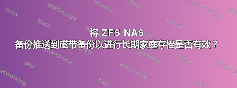 将 ZFS NAS 备份推送到磁带备份以进行长期家庭存档是否有效？