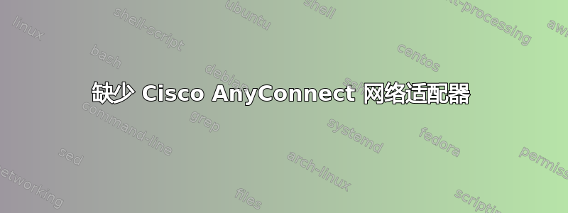 缺少 Cisco AnyConnect 网络适配器