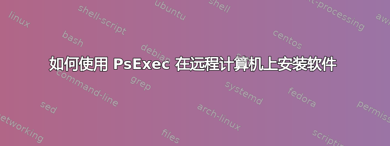 如何使用 PsExec 在远程计算机上安装软件