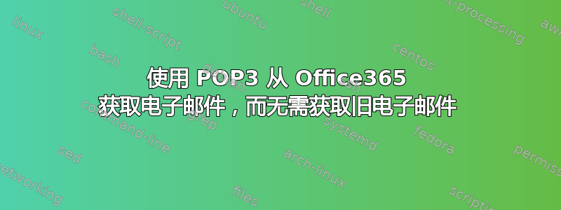 使用 POP3 从 Office365 获取电子邮件，而无需获取旧电子邮件