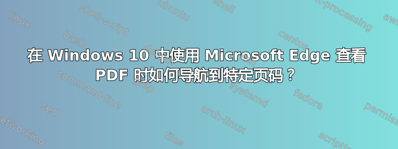 在 Windows 10 中使用 Microsoft Edge 查看 PDF 时如何导航到特定页码？