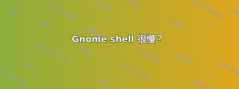 Gnome shell 很慢？