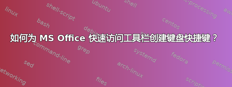 如何为 MS Office 快速访问工具栏创建键盘快捷键？