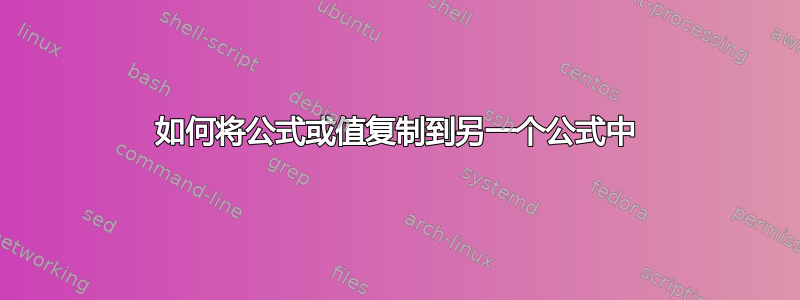 如何将公式或值复制到另一个公式中