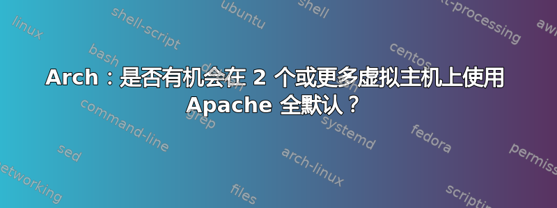 Arch：是否有机会在 2 个或更多虚拟主机上使用 Apache 全默认？