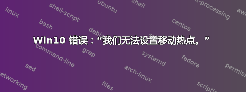 Win10 错误：“我们无法设置移动热点。”