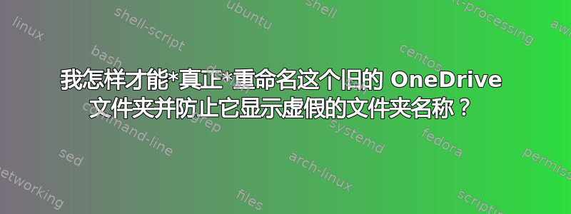 我怎样才能*真正*重命名这个旧的 OneDrive 文件夹并防止它显示虚假的文件夹名称？