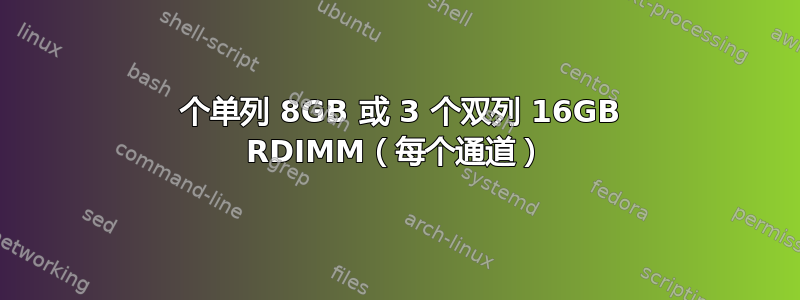 6 个单列 8GB 或 3 个双列 16GB RDIMM（每个通道）