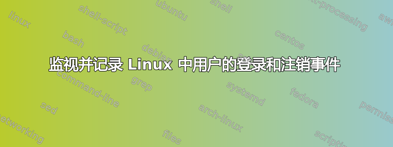 监视并记录 Linux 中用户的登录和注销事件