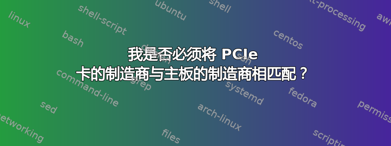 我是否必须将 PCIe 卡的制造商与主板的制造商相匹配？