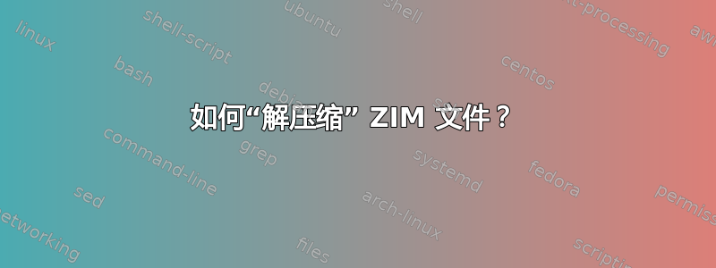 如何“解压缩” ZIM 文件？