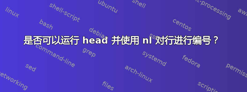 是否可以运行 head 并使用 nl 对行进行编号？