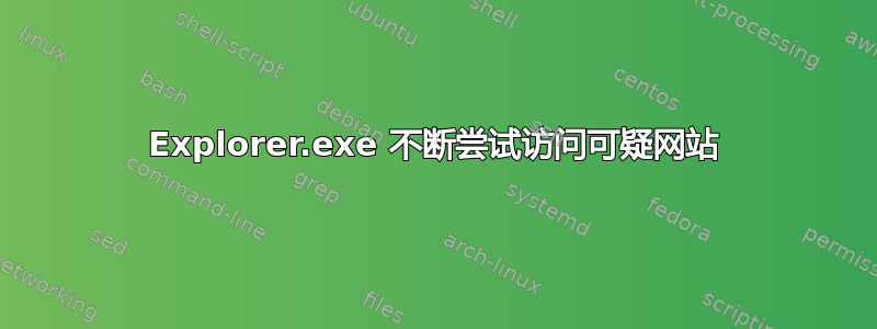 Explorer.exe 不断尝试访问可疑网站