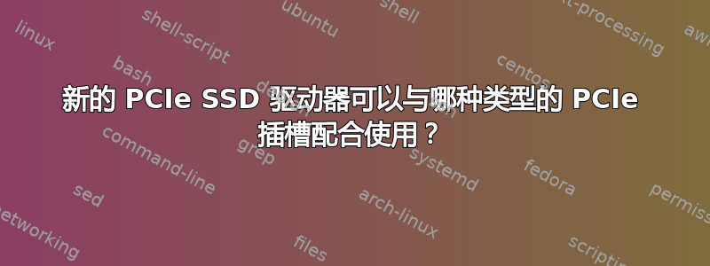 新的 PCIe SSD 驱动器可以与哪种类型的 PCIe 插槽配合使用？