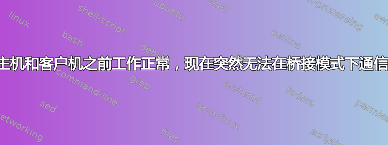 主机和客户机之前工作正常，现在突然无法在桥接模式下通信