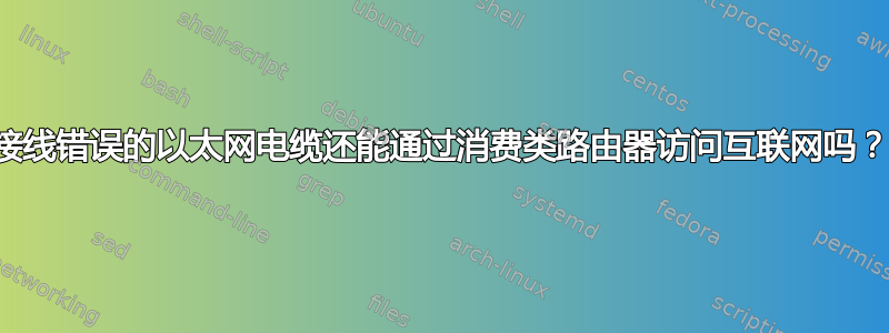 接线错误的以太网电缆还能通过消费类路由器访问互联网吗？