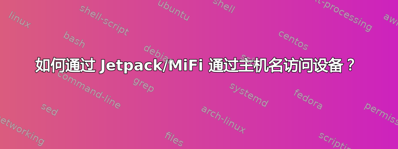 如何通过 Jetpack/MiFi 通过主机名访问设备？