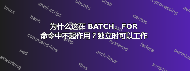 为什么这在 BATCH、FOR 命令中不起作用？独立时可以工作