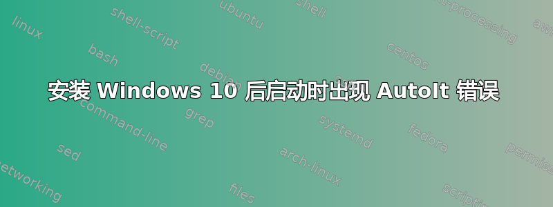 安装 Windows 10 后启动时出现 AutoIt 错误