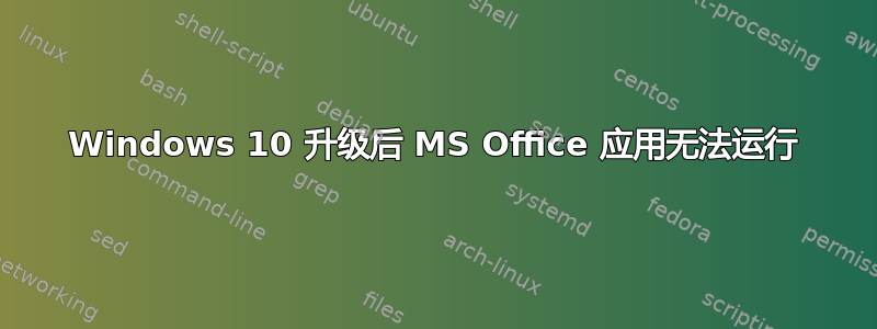 Windows 10 升级后 MS Office 应用无法运行