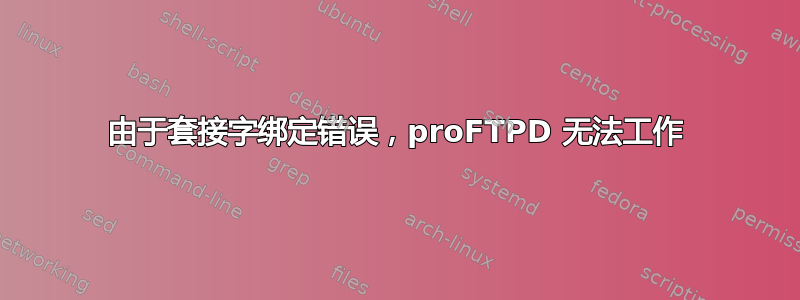 由于套接字绑定错误，proFTPD 无法工作