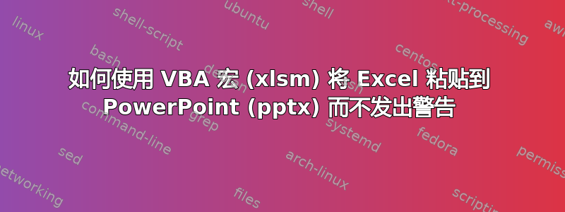 如何使用 VBA 宏 (xlsm) 将 Excel 粘贴到 PowerPoint (pptx) 而不发出警告