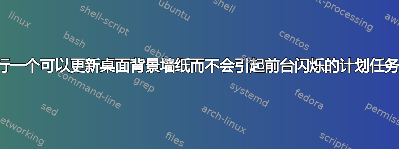 运行一个可以更新桌面背景墙纸而不会引起前台闪烁的计划任务？