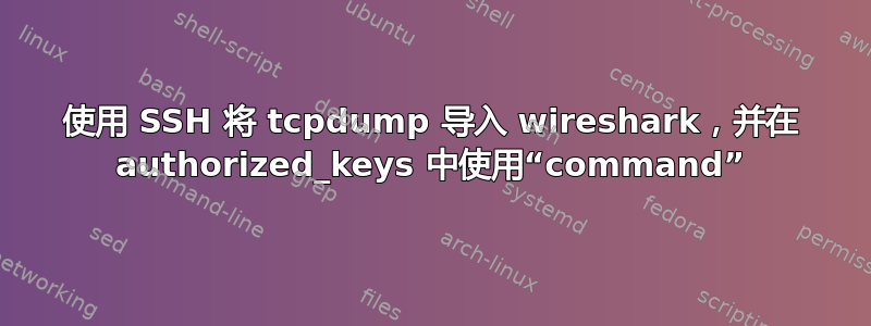 使用 SSH 将 tcpdump 导入 wireshark，并在 authorized_keys 中使用“command”