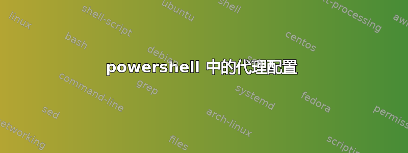 powershell 中的代理配置