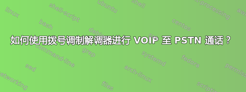 如何使用拨号调制解调器进行 VOIP 至 PSTN 通话？