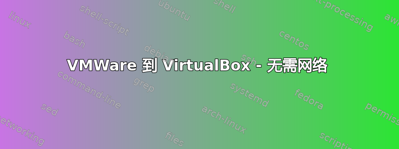 VMWare 到 VirtualBox - 无需网络