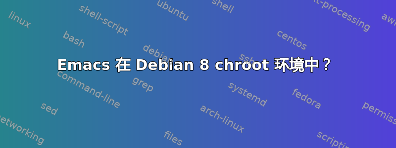 Emacs 在 Debian 8 chroot 环境中？