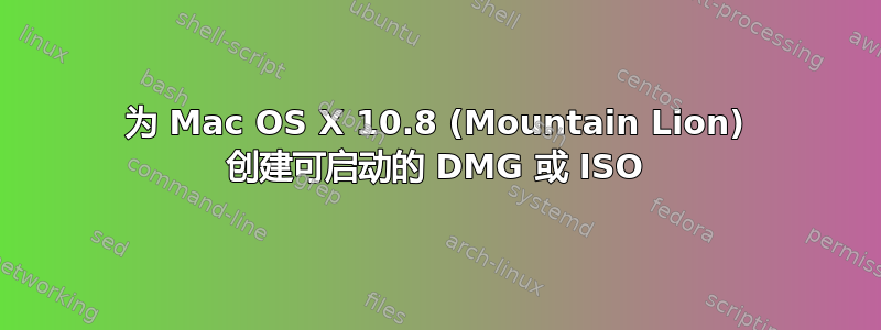 为 Mac OS X 10.8 (Mountain Lion) 创建可启动的 DMG 或 ISO