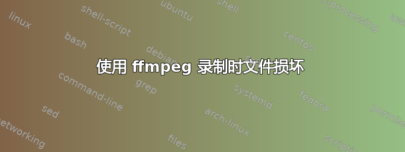 使用 ffmpeg 录制时文件损坏