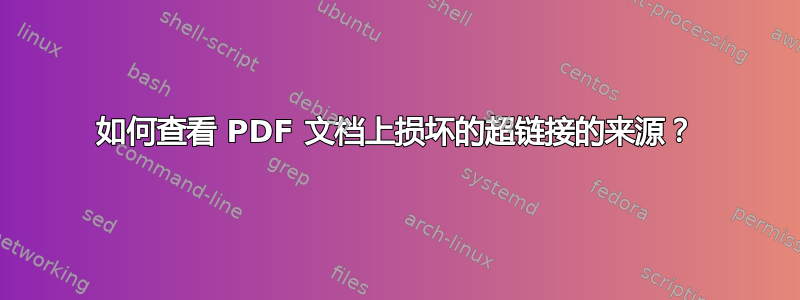 如何查看 PDF 文档上损坏的超链接的来源？