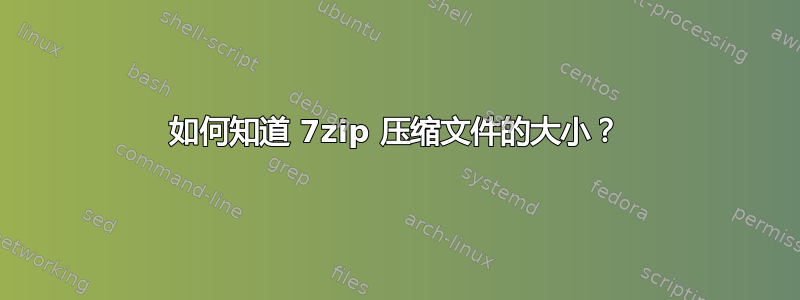 如何知道 7zip 压缩文件的大小？