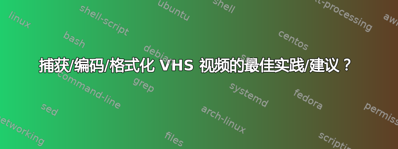 捕获/编码/格式化 VHS 视频的最佳实践/建议？