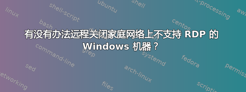 有没有办法远程关闭家庭网络上不支持 RDP 的 Windows 机器？