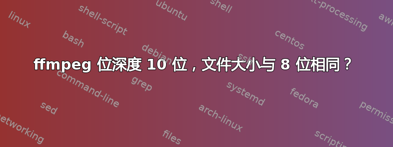 ffmpeg 位深度 10 位，文件大小与 8 位相同？