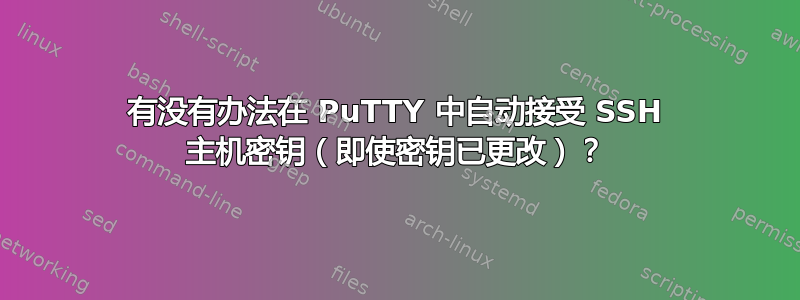 有没有办法在 PuTTY 中自动接受 SSH 主机密钥（即使密钥已更改）？