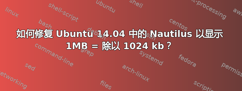 如何修复 Ubuntu 14.04 中的 Nautilus 以显示 1MB = 除以 1024 kb？